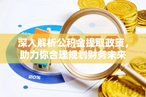 汤旺河深入解析公积金提取政策，助力你合理规划财务未来