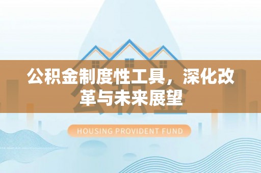 汤旺河公积金制度性工具，深化改革与未来展望