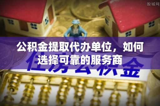 汤旺河公积金提取代办单位，如何选择可靠的服务商