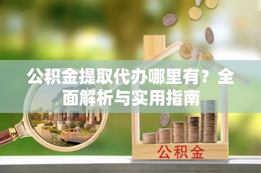 汤旺河公积金提取代办哪里有？全面解析与实用指南