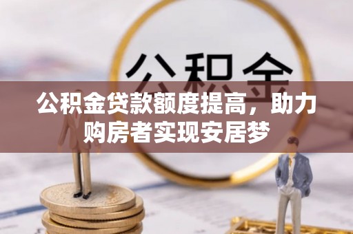 汤旺河公积金贷款额度提高，助力购房者实现安居梦