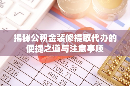 汤旺河揭秘公积金装修提取代办的便捷之道与注意事项