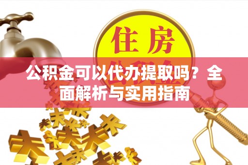 汤旺河公积金可以代办提取吗？全面解析与实用指南
