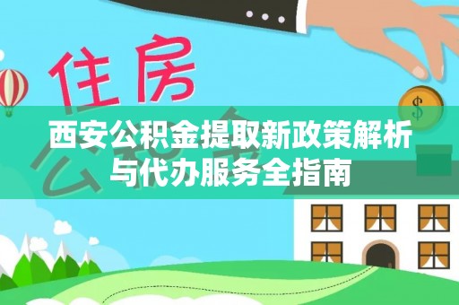 汤旺河西安公积金提取新政策解析与代办服务全指南