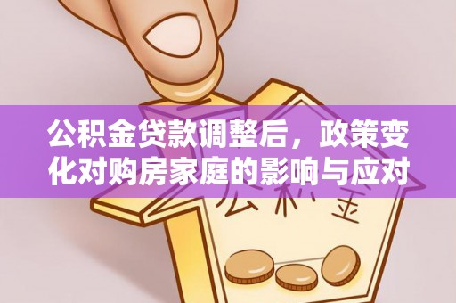 汤旺河公积金贷款调整后，政策变化对购房家庭的影响与应对策略
