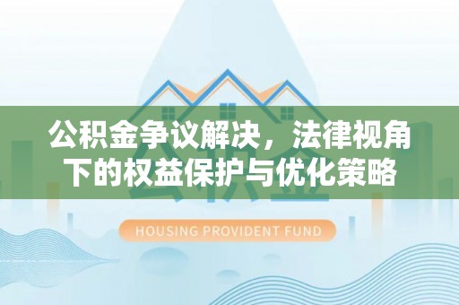 汤旺河公积金争议解决，法律视角下的权益保护与优化策略