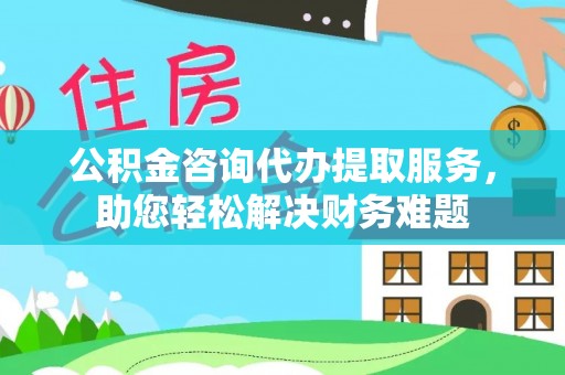 汤旺河公积金咨询代办提取服务，助您轻松解决财务难题