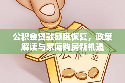 汤旺河公积金贷款额度恢复，政策解读与家庭购房新机遇