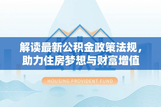 汤旺河解读最新公积金政策法规，助力住房梦想与财富增值