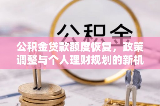 汤旺河公积金贷款额度恢复，政策调整与个人理财规划的新机遇