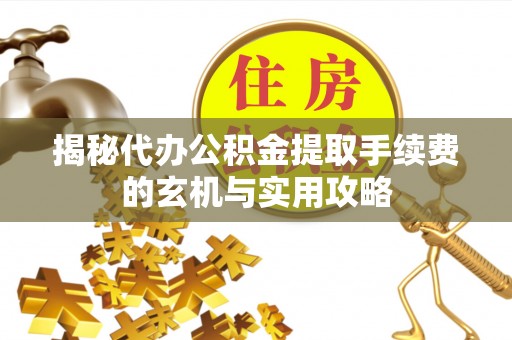 汤旺河揭秘代办公积金提取手续费的玄机与实用攻略