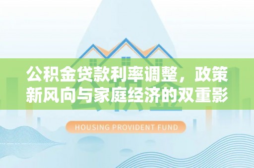 汤旺河公积金贷款利率调整，政策新风向与家庭经济的双重影响
