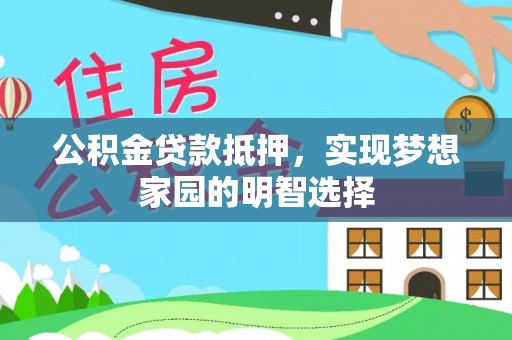 汤旺河公积金贷款抵押，实现梦想家园的明智选择