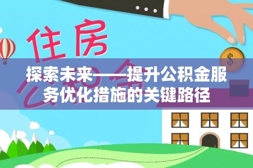 汤旺河探索未来——提升公积金服务优化措施的关键路径