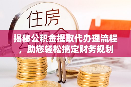 汤旺河揭秘公积金提取代办理流程，助您轻松搞定财务规划