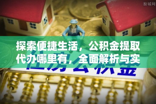 汤旺河探索便捷生活，公积金提取代办哪里有，全面解析与实用指南