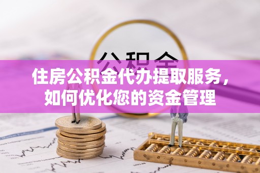 汤旺河住房公积金代办提取服务，如何优化您的资金管理
