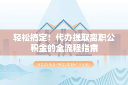 汤旺河轻松搞定！代办提取离职公积金的全流程指南
