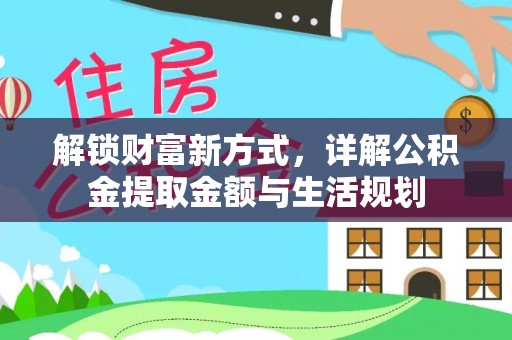 汤旺河解锁财富新方式，详解公积金提取金额与生活规划