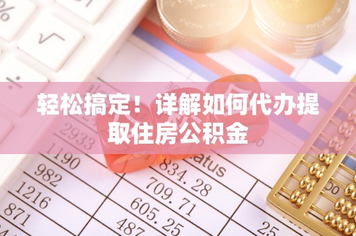 汤旺河轻松搞定！详解如何代办提取住房公积金