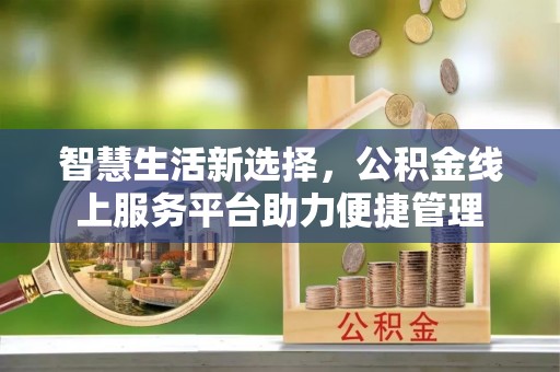 汤旺河智慧生活新选择，公积金线上服务平台助力便捷管理