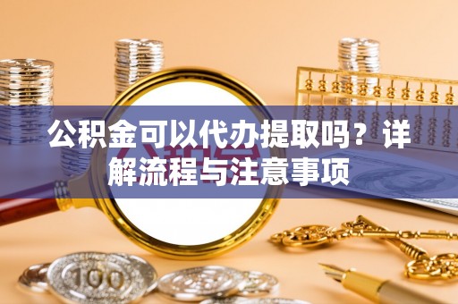 汤旺河公积金可以代办提取吗？详解流程与注意事项