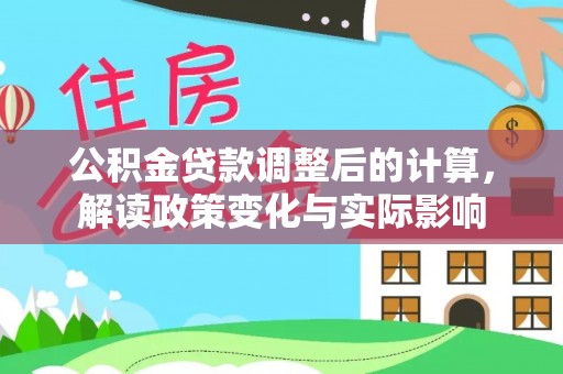 汤旺河公积金贷款调整后的计算，解读政策变化与实际影响