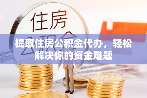 汤旺河提取住房公积金代办，轻松解决你的资金难题