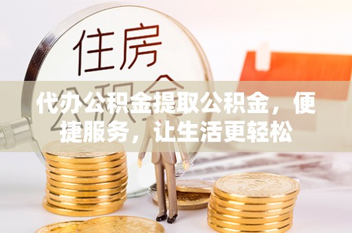 汤旺河代办公积金提取公积金，便捷服务，让生活更轻松