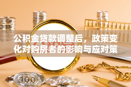 汤旺河公积金贷款调整后，政策变化对购房者的影响与应对策略
