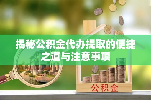 汤旺河揭秘公积金代办提取的便捷之道与注意事项