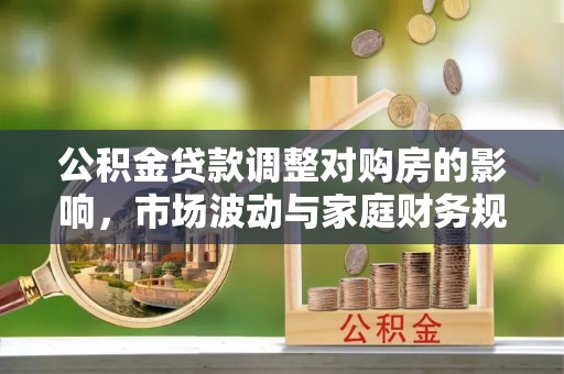汤旺河公积金贷款调整对购房的影响，市场波动与家庭财务规划