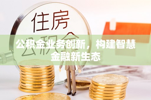 汤旺河公积金业务创新，构建智慧金融新生态