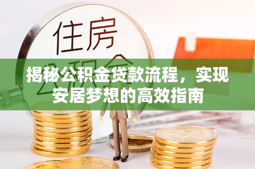汤旺河揭秘公积金贷款流程，实现安居梦想的高效指南