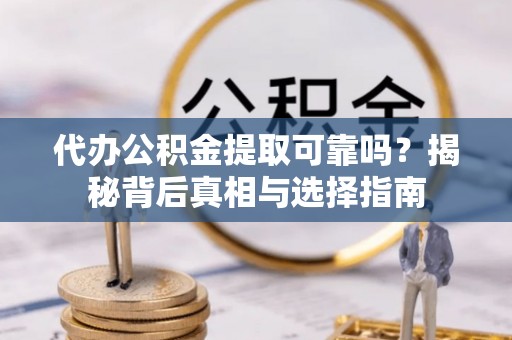 汤旺河代办公积金提取可靠吗？揭秘背后真相与选择指南