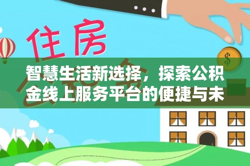 汤旺河智慧生活新选择，探索公积金线上服务平台的便捷与未来