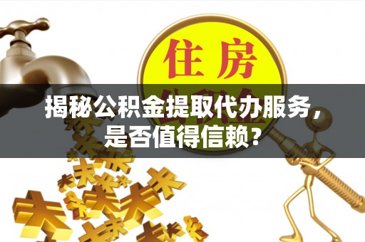 汤旺河揭秘公积金提取代办服务，是否值得信赖？