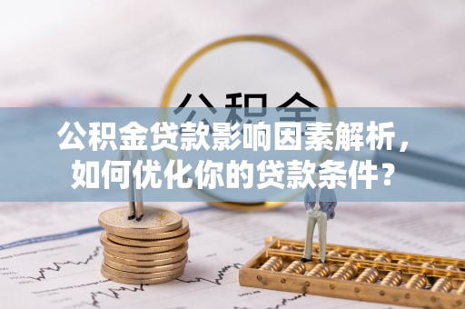 汤旺河公积金贷款影响因素解析，如何优化你的贷款条件？