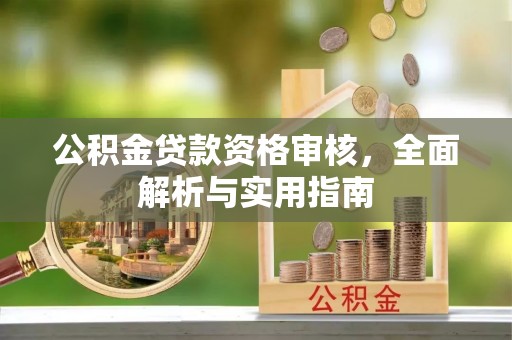 汤旺河公积金贷款资格审核，全面解析与实用指南