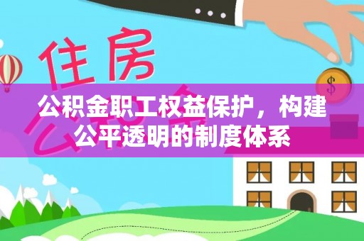 汤旺河公积金职工权益保护，构建公平透明的制度体系