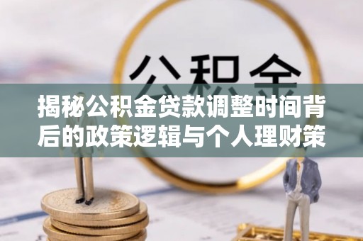 汤旺河揭秘公积金贷款调整时间背后的政策逻辑与个人理财策略