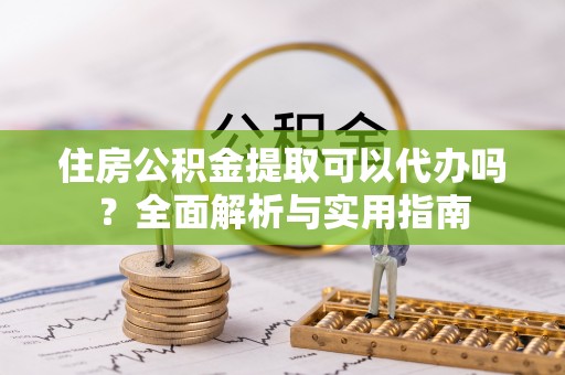 汤旺河住房公积金提取可以代办吗？全面解析与实用指南