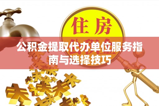 汤旺河公积金提取代办单位服务指南与选择技巧