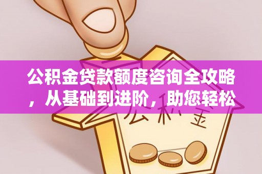 汤旺河公积金贷款额度咨询全攻略，从基础到进阶，助您轻松掌握关键要点