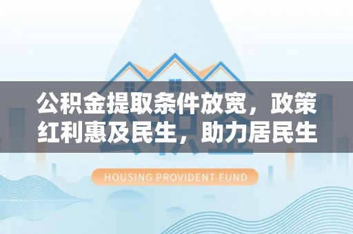 汤旺河公积金提取条件放宽，政策红利惠及民生，助力居民生活质量提升