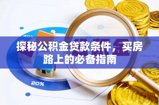 汤旺河探秘公积金贷款条件，买房路上的必备指南