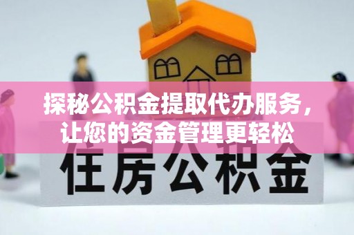 汤旺河探秘公积金提取代办服务，让您的资金管理更轻松
