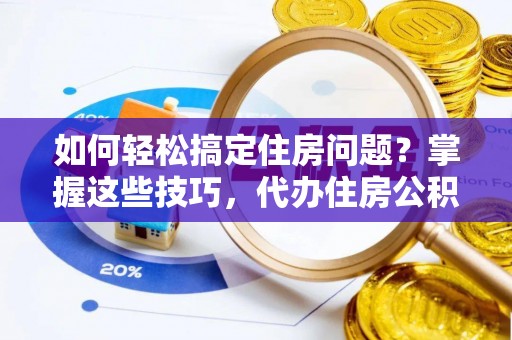 汤旺河如何轻松搞定住房问题？掌握这些技巧，代办住房公积金提取不再难