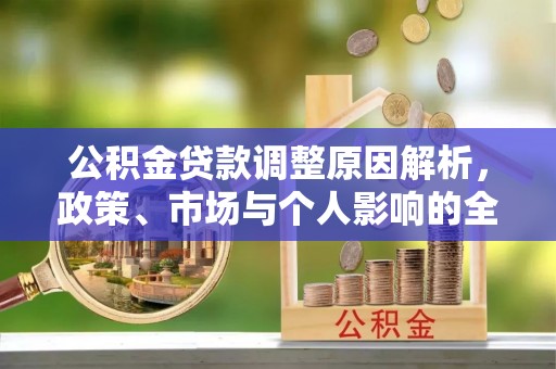 汤旺河公积金贷款调整原因解析，政策、市场与个人影响的全面解读