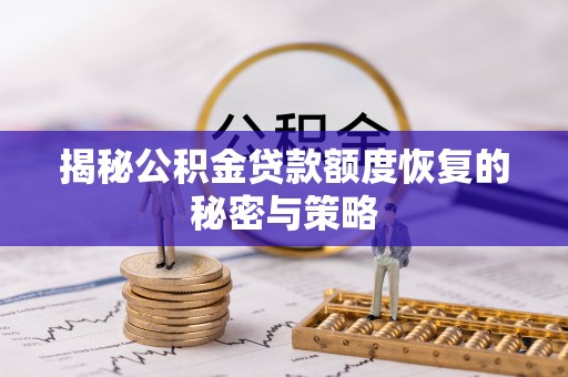 汤旺河揭秘公积金贷款额度恢复的秘密与策略